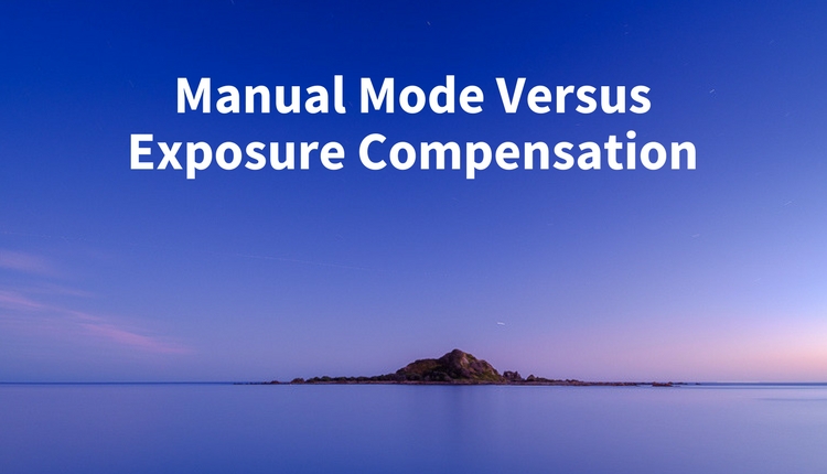 Manual Mode Versus Exposure Compensation